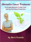 Alternative Cancer Treatments, The Six Step Blueprint To Non-Toxic Healing And Cancer Prevention