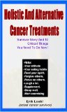 Holistic And Alternative Cancer Treatments – Survivor Story And 10 Critical Things You Need To Do Now!